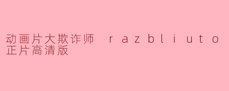 动画片大欺诈师 razbliuto正片高清版哪里可以观看？